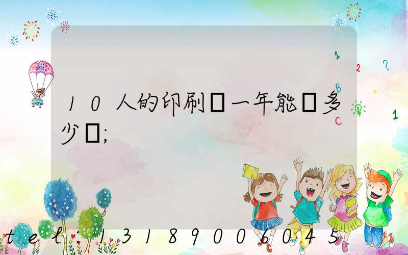 10人的印刷廠一年能賺多少錢