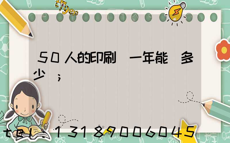 50人的印刷廠一年能賺多少錢