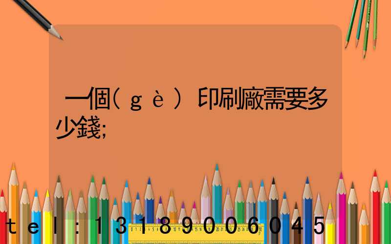一個(gè)印刷廠需要多少錢