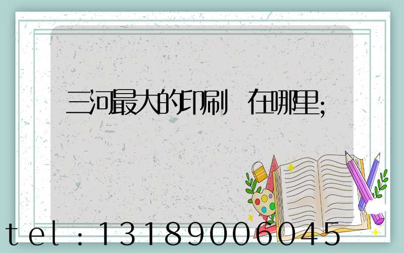 三河最大的印刷廠在哪里