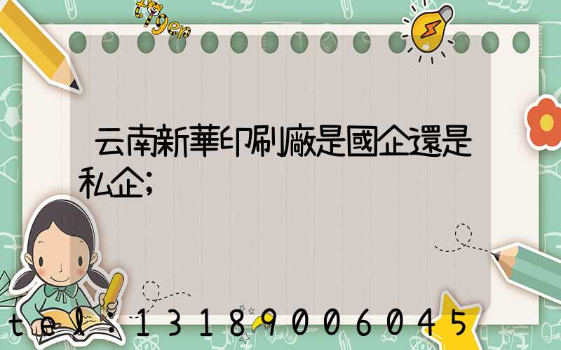 云南新華印刷廠是國企還是私企