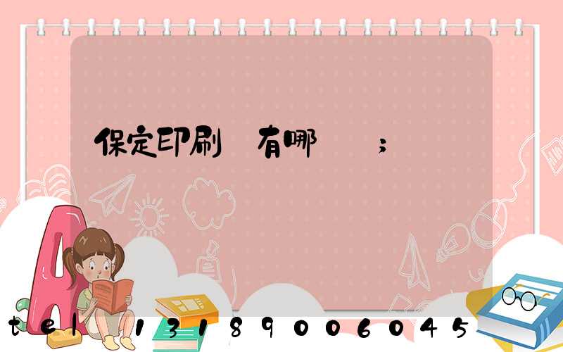 保定印刷廠有哪幾個