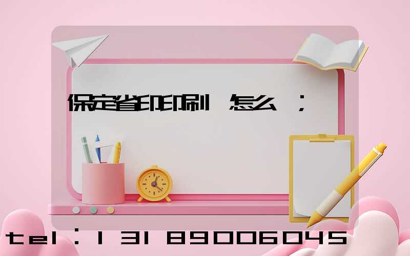 保定省印印刷廠怎么樣