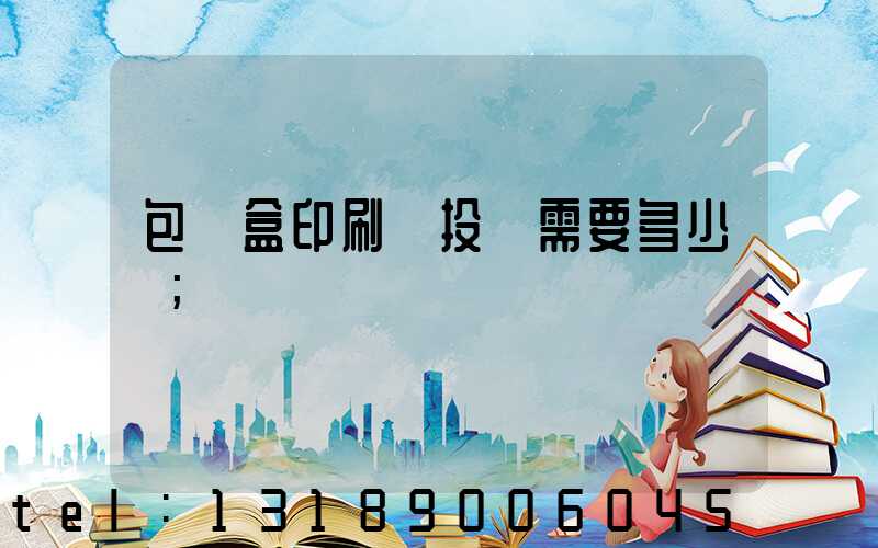 包裝盒印刷廠投資需要多少錢