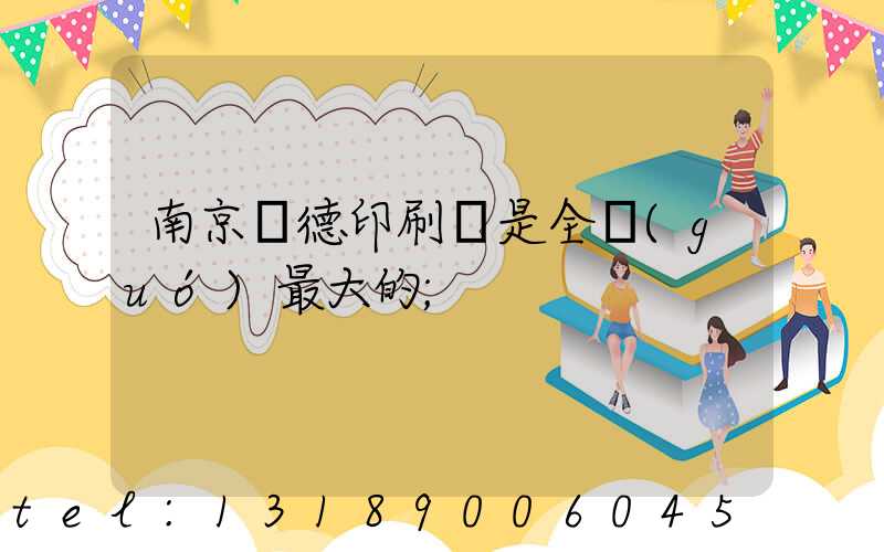 南京愛德印刷廠是全國(guó)最大的