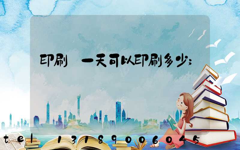 印刷廠一天可以印刷多少