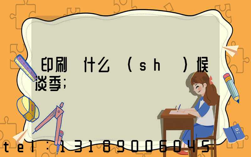 印刷廠什么時(shí)候淡季