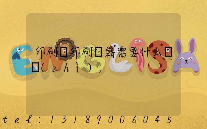 印刷廠印刷書籍需要什么資質(zhì)