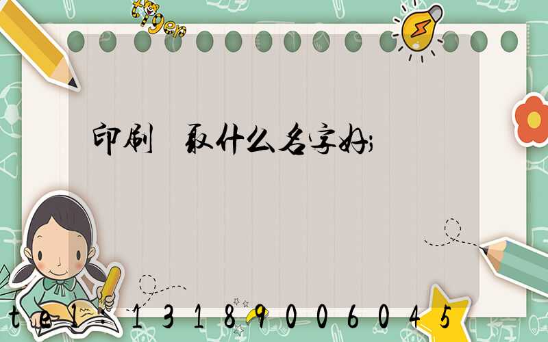 印刷廠取什么名字好