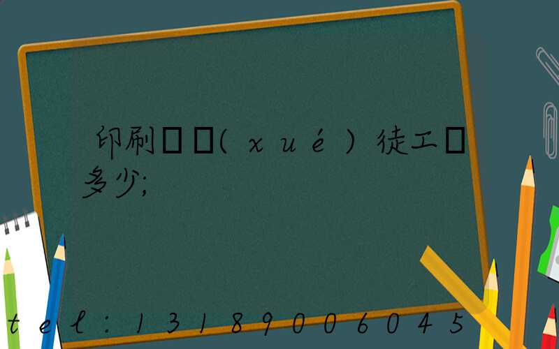 印刷廠學(xué)徒工資多少