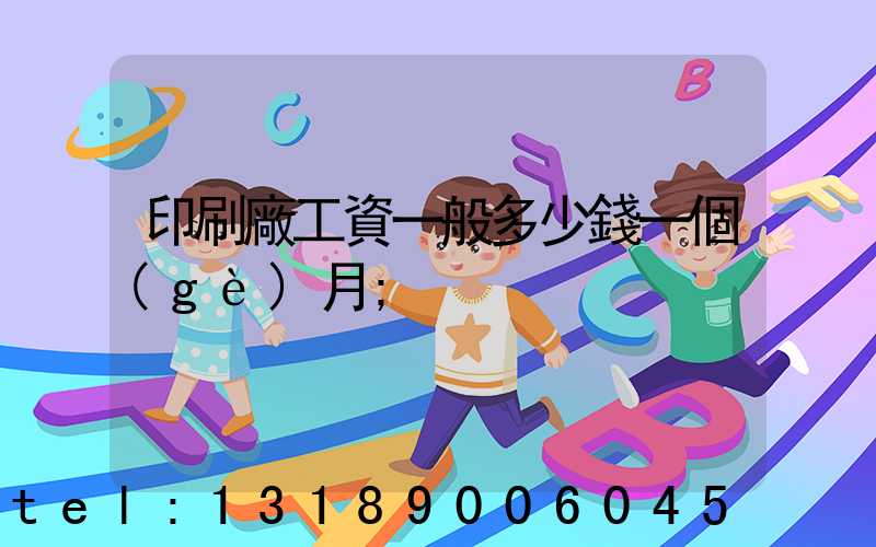 印刷廠工資一般多少錢一個(gè)月