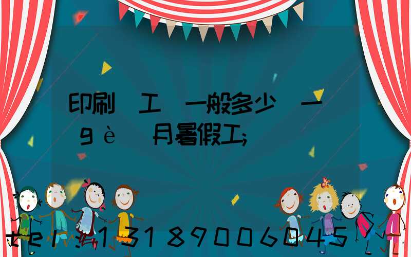 印刷廠工資一般多少錢一個(gè)月暑假工
