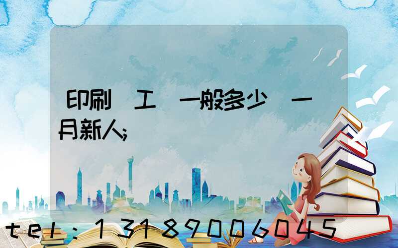 印刷廠工資一般多少錢一個月新人