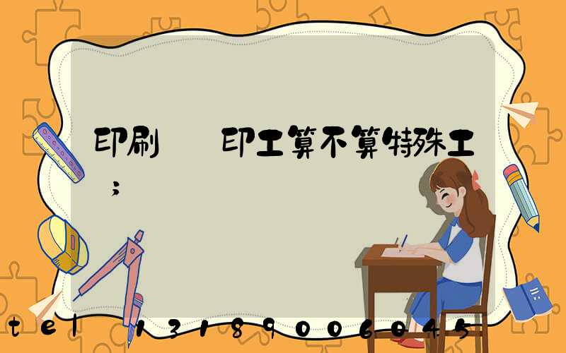 印刷廠膠印工算不算特殊工種