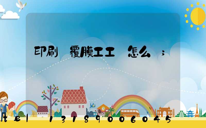 印刷廠覆膜工工資怎么樣