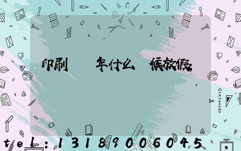 印刷廠過年什么時候放假