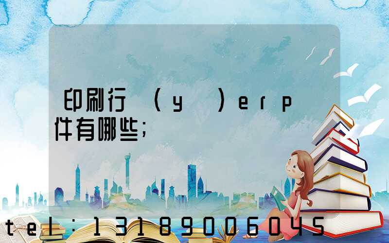 印刷行業(yè)erp軟件有哪些