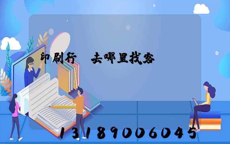 印刷行業去哪里找客戶