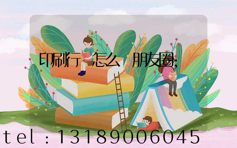 印刷行業怎么發朋友圈