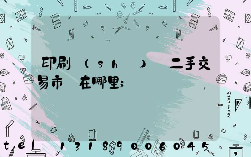 印刷設(shè)備二手交易市場在哪里