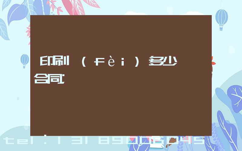 印刷費(fèi)多少錢簽合同