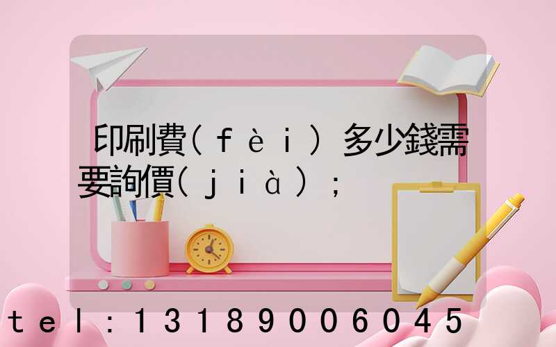印刷費(fèi)多少錢需要詢價(jià)