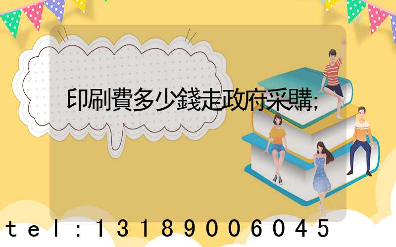 印刷費多少錢走政府采購