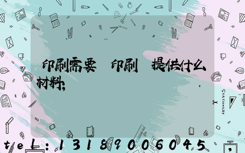 印刷需要給印刷廠提供什么材料