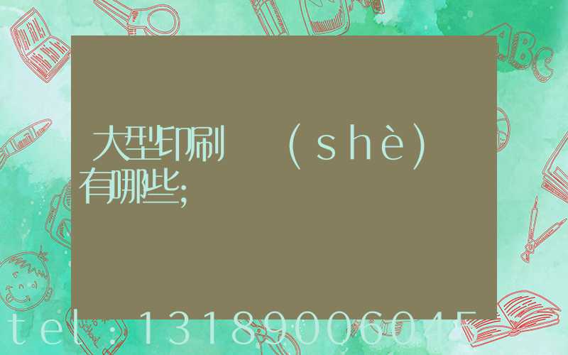 大型印刷廠設(shè)備有哪些