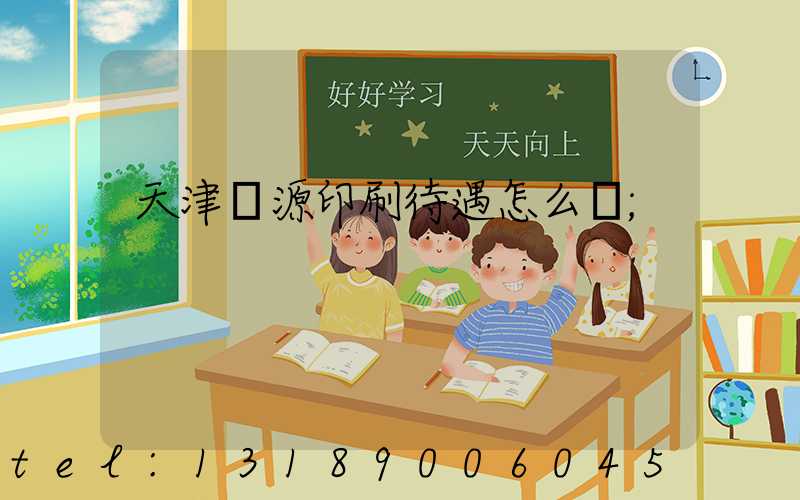 天津匯源印刷待遇怎么樣