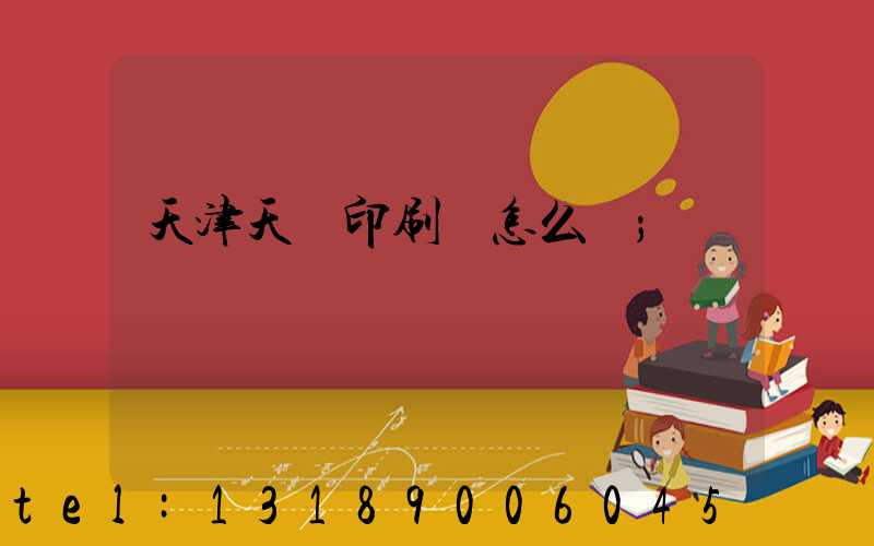 天津天獅印刷廠怎么樣