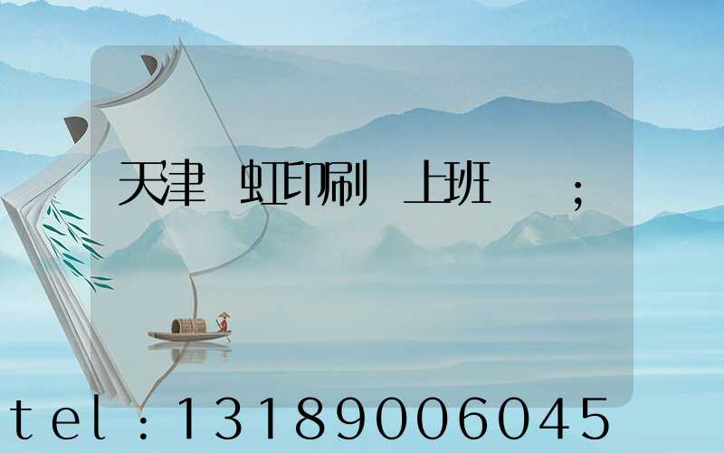 天津藝虹印刷廠上班時間