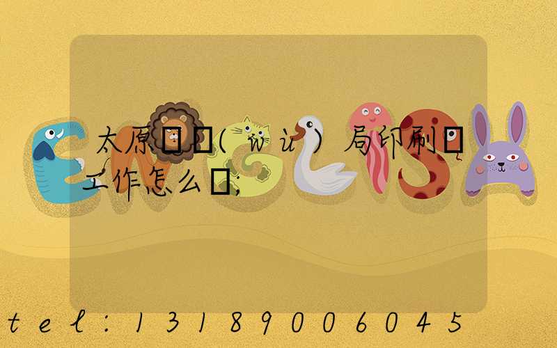 太原稅務(wù)局印刷廠工作怎么樣