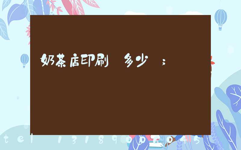 奶茶店印刷費多少錢