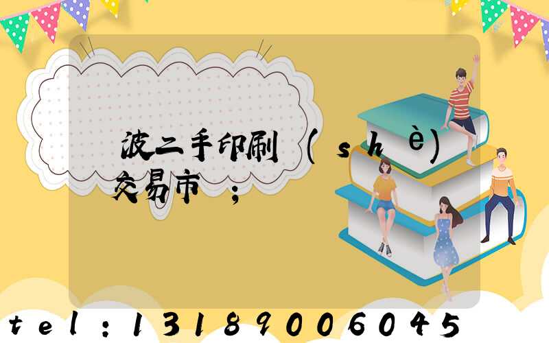 寧波二手印刷設(shè)備交易市場