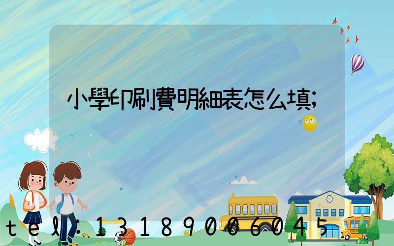 小學印刷費明細表怎么填