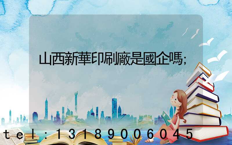 山西新華印刷廠是國企嗎