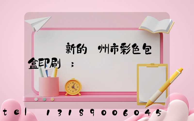 廣東嶄新的廣州市彩色包裝盒印刷廠