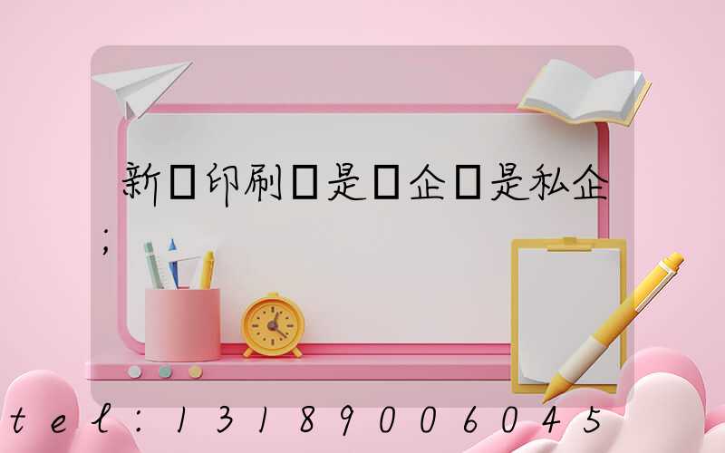 新華印刷廠是國企還是私企