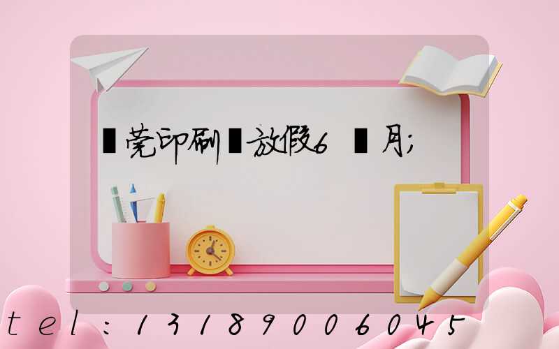 東莞印刷廠放假6個月