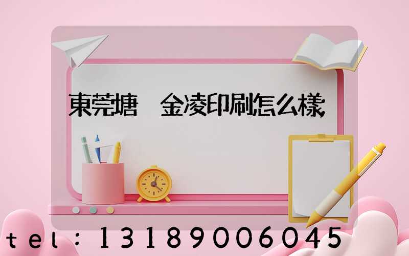 東莞塘廈金凌印刷怎么樣