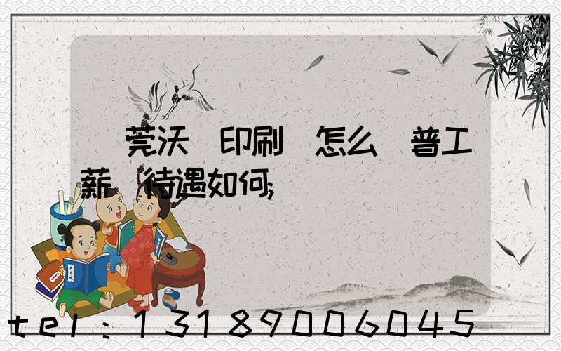 東莞沃頓印刷廠怎么樣普工薪資待遇如何