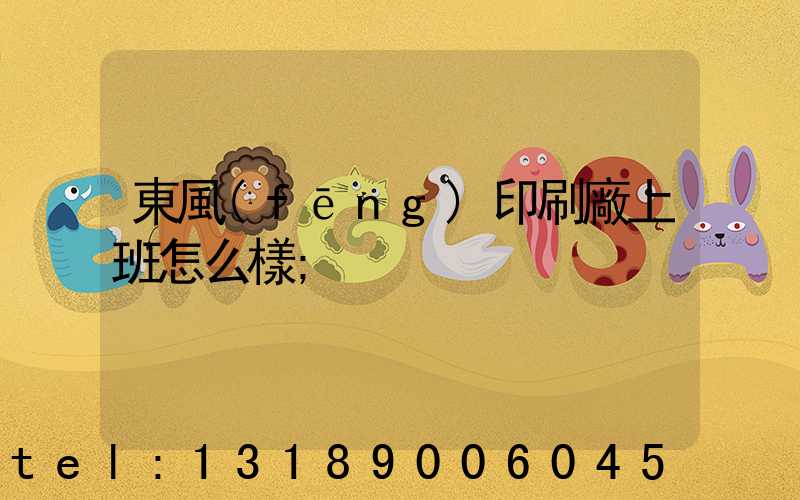 東風(fēng)印刷廠上班怎么樣