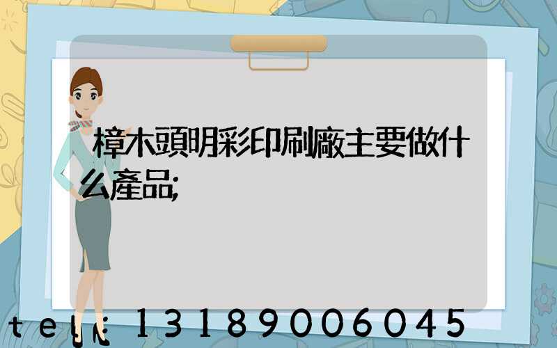 樟木頭明彩印刷廠主要做什么產品