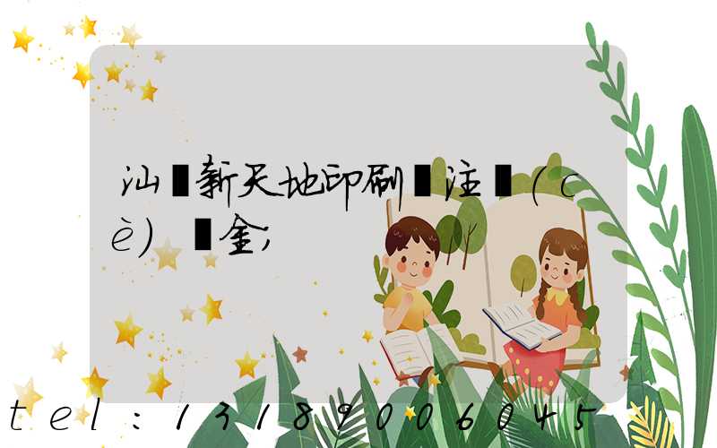 汕頭新天地印刷廠注冊(cè)資金