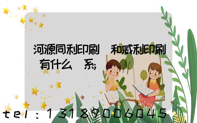 河源同利印刷廠和威利印刷廠有什么關系