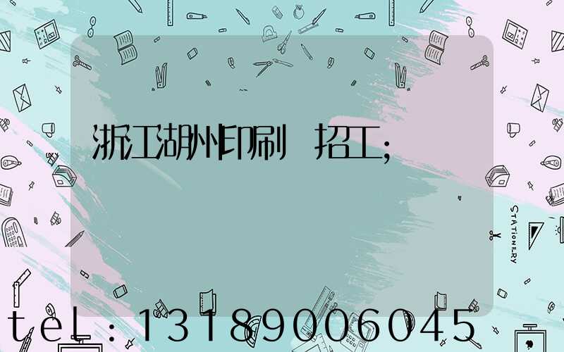 浙江湖州印刷廠招工