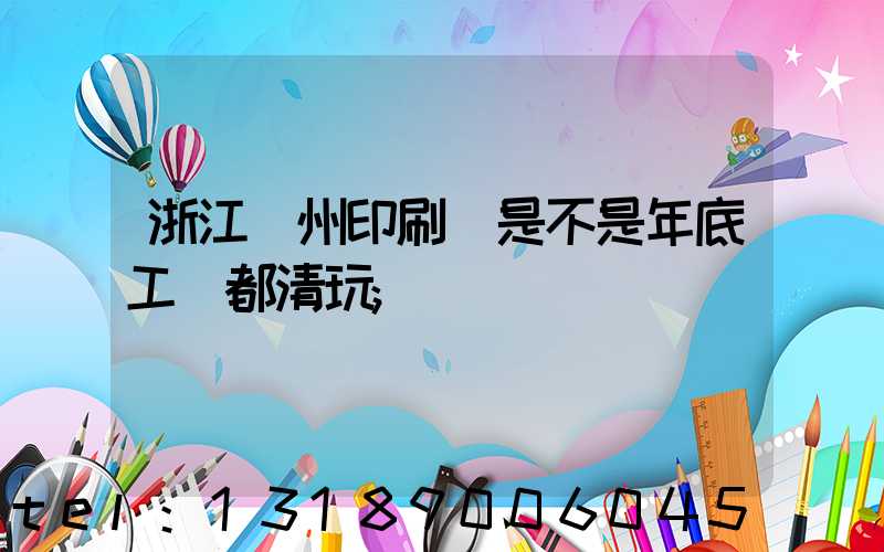 浙江溫州印刷廠是不是年底工資都清玩