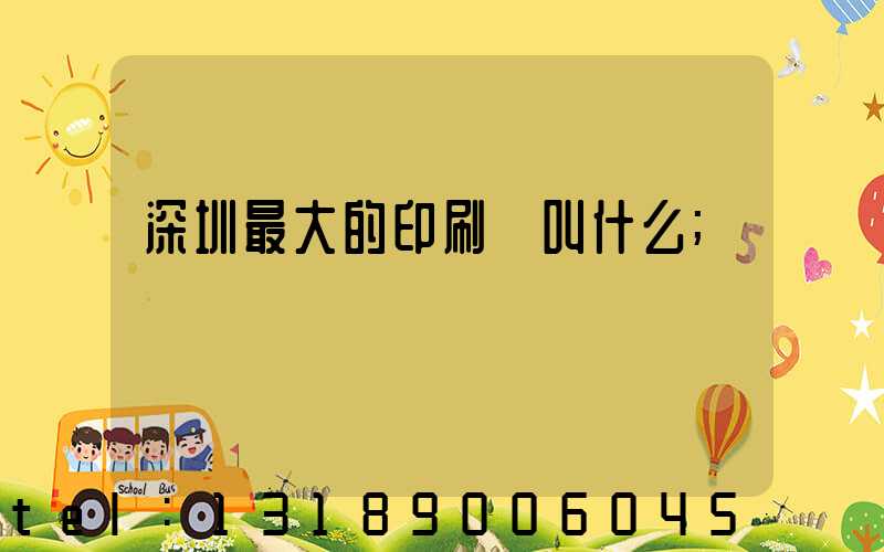 深圳最大的印刷廠叫什么