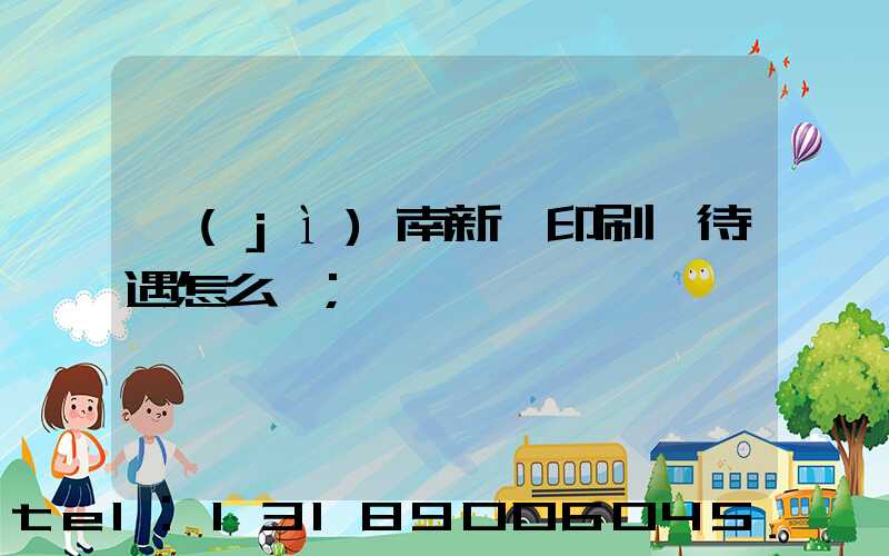 濟(jì)南新華印刷廠待遇怎么樣